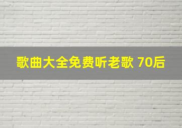 歌曲大全免费听老歌 70后